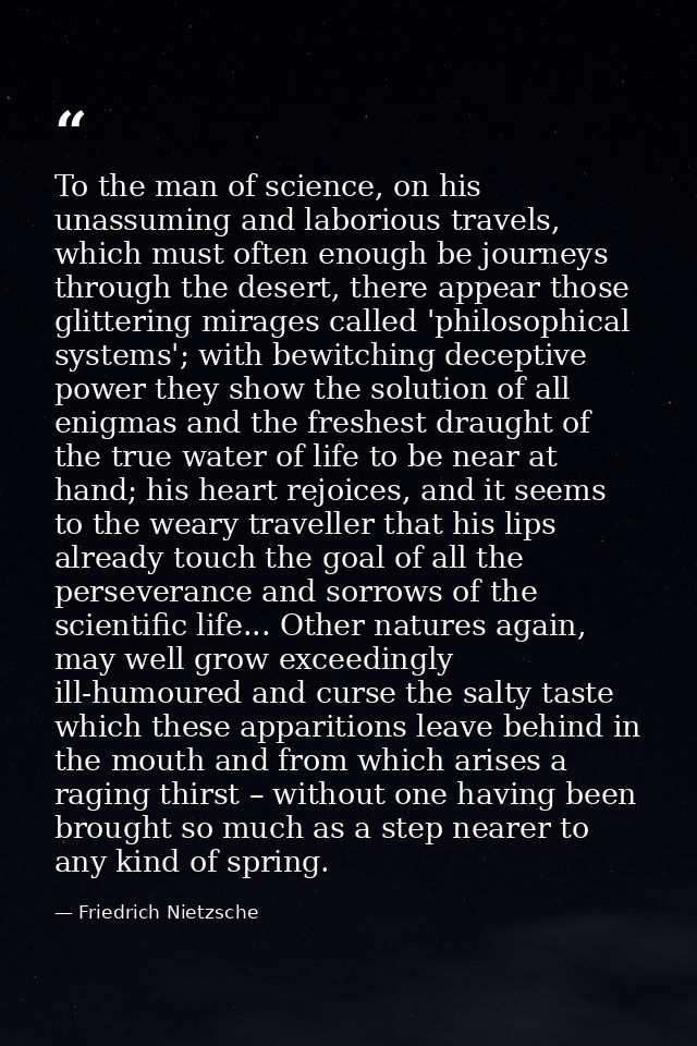 To the man of science, on his unassuming and laborious travels, which must often enough be journeys through the desert,  — Friedrich Nietzsche