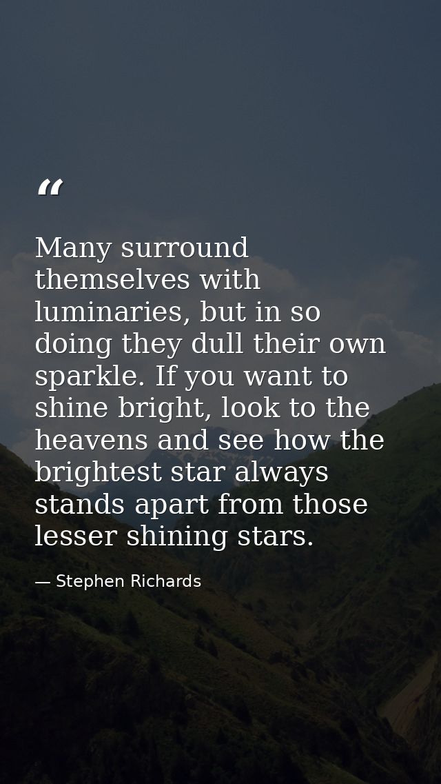 Many surround themselves with luminaries, but in so doing they dull their own sparkle. If you want to shine bright, look — Stephen Richards