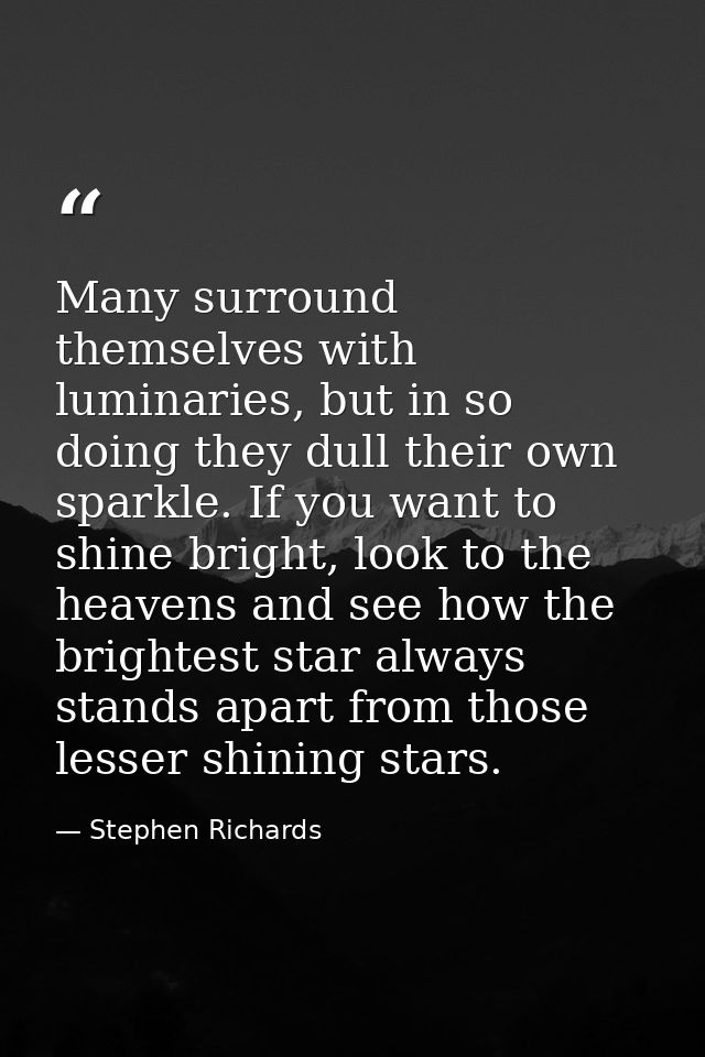 Many surround themselves with luminaries, but in so doing they dull their own sparkle. If you want to shine bright, look — Stephen Richards