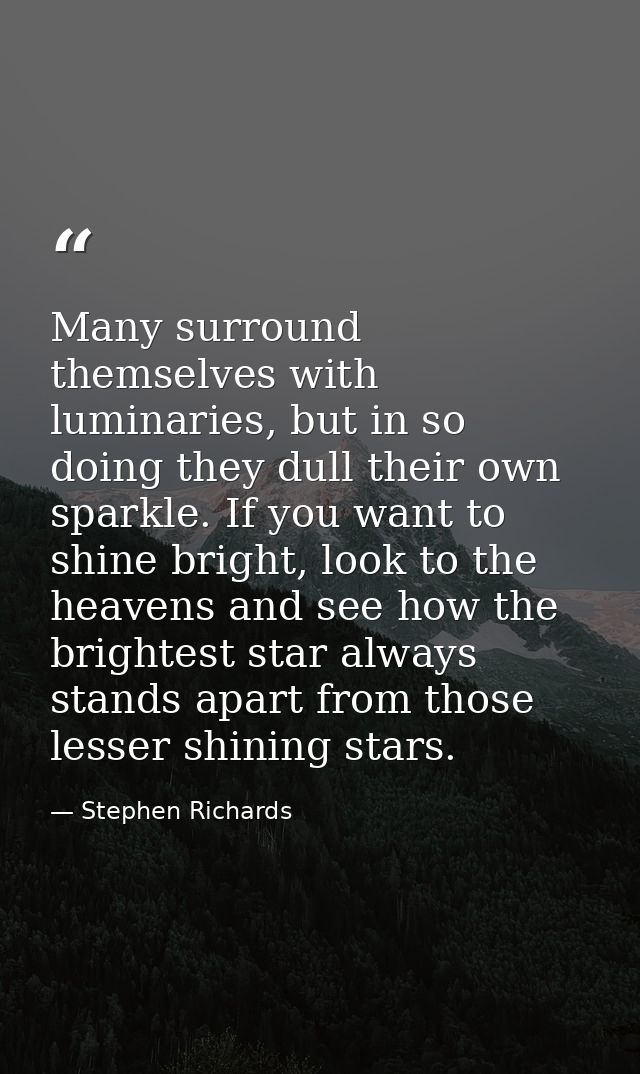 Many surround themselves with luminaries, but in so doing they dull their own sparkle. If you want to shine bright, look — Stephen Richards