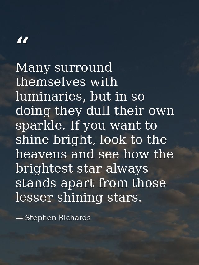 Many surround themselves with luminaries, but in so doing they dull their own sparkle. If you want to shine bright, look — Stephen Richards