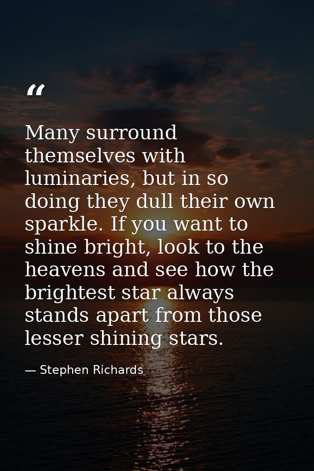 Many surround themselves with luminaries, but in so doing they dull their own sparkle. If you want to shine bright, look — Stephen Richards