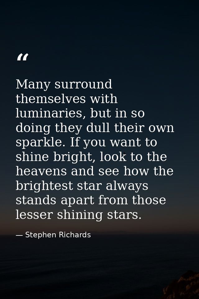Many surround themselves with luminaries, but in so doing they dull their own sparkle. If you want to shine bright, look — Stephen Richards
