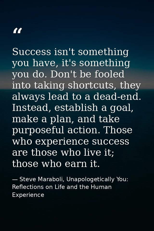 Success isn't something you have, it's something you do. Don't be fooled into taking shortcuts, they always lead to a de — Steve Maraboli, Unapologetically You: Reflections on Life and the Human Experience