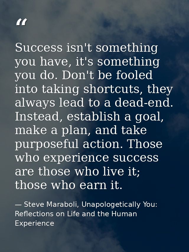 Success isn't something you have, it's something you do. Don't be fooled into taking shortcuts, they always lead to a de — Steve Maraboli, Unapologetically You: Reflections on Life and the Human Experience