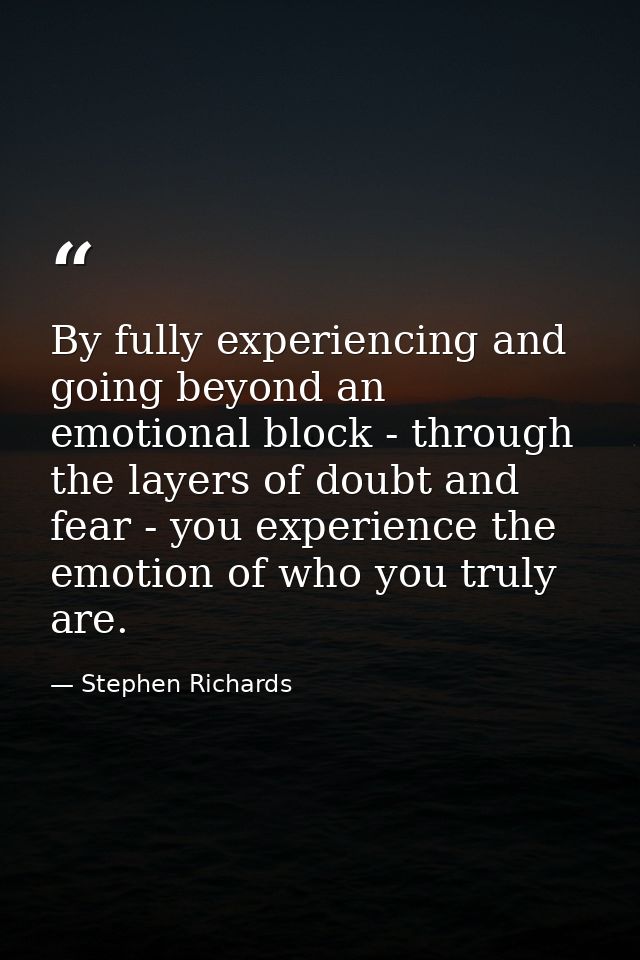 By fully experiencing and going beyond an emotional block - through the layers of doubt and fear - you experience the em — Stephen Richards