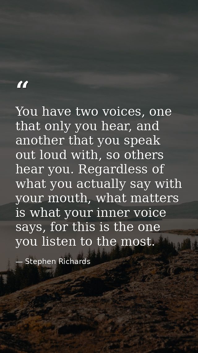 You have two voices, one that only you hear, and another that you speak out loud with, so others hear you. Regardless of — Stephen Richards