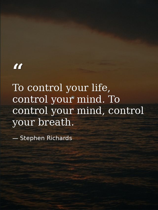 To control your life, control your mind. To control your mind, control your breath. — Stephen Richards