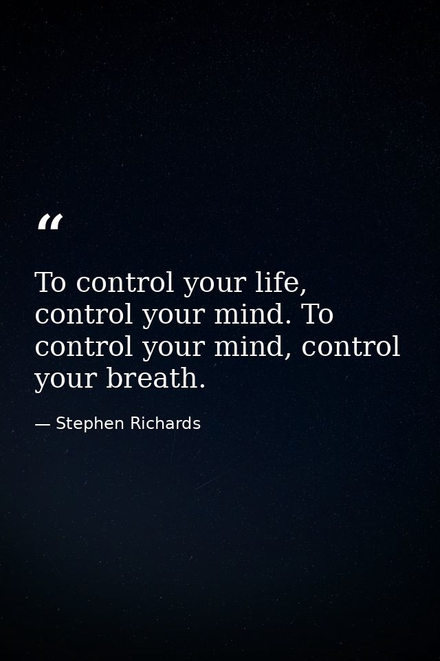 To control your life, control your mind. To control your mind, control your breath. — Stephen Richards