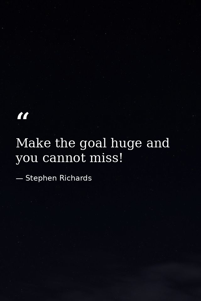 Make the goal huge and you cannot miss! — Stephen Richards