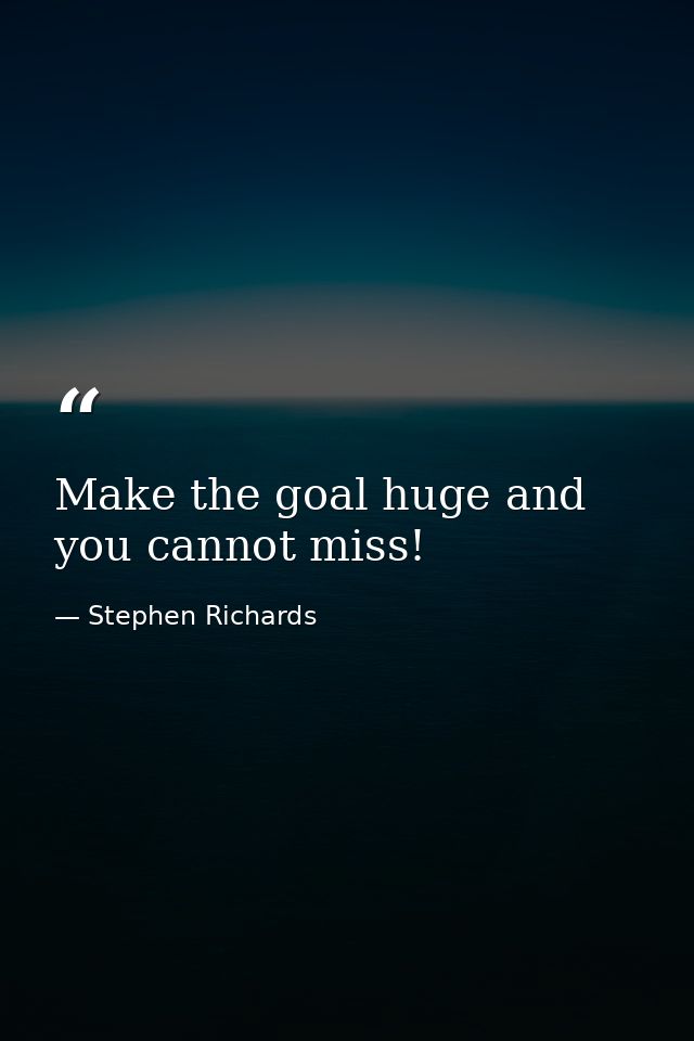 Make the goal huge and you cannot miss! — Stephen Richards