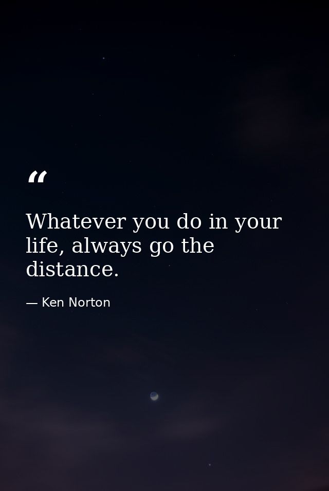 Whatever you do in your life, always go the distance. — Ken Norton