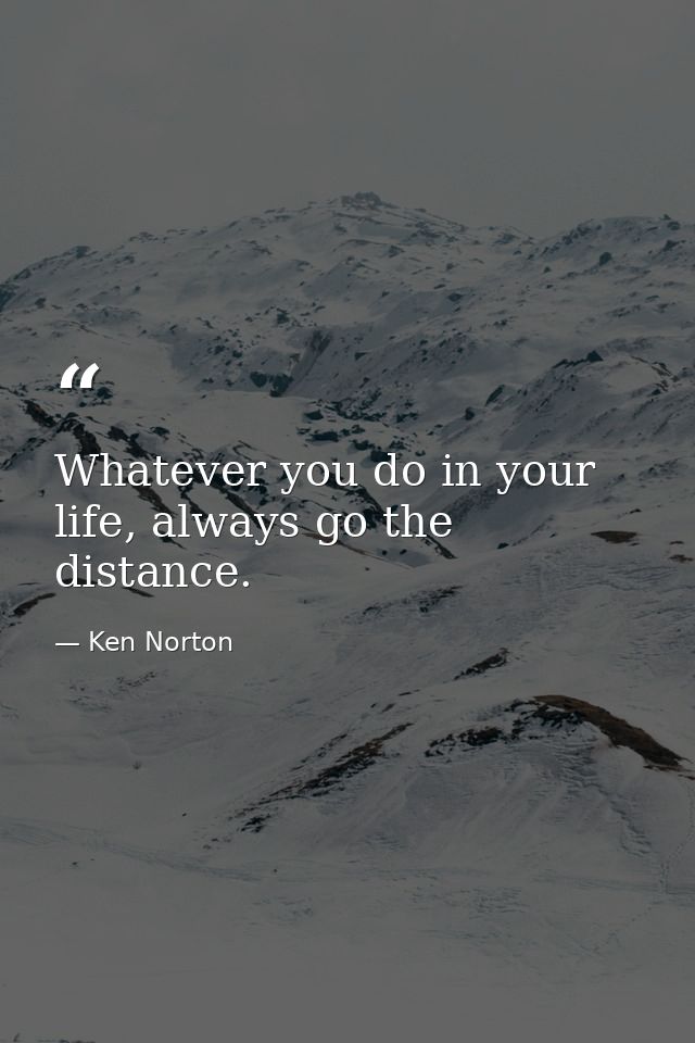Whatever you do in your life, always go the distance. — Ken Norton