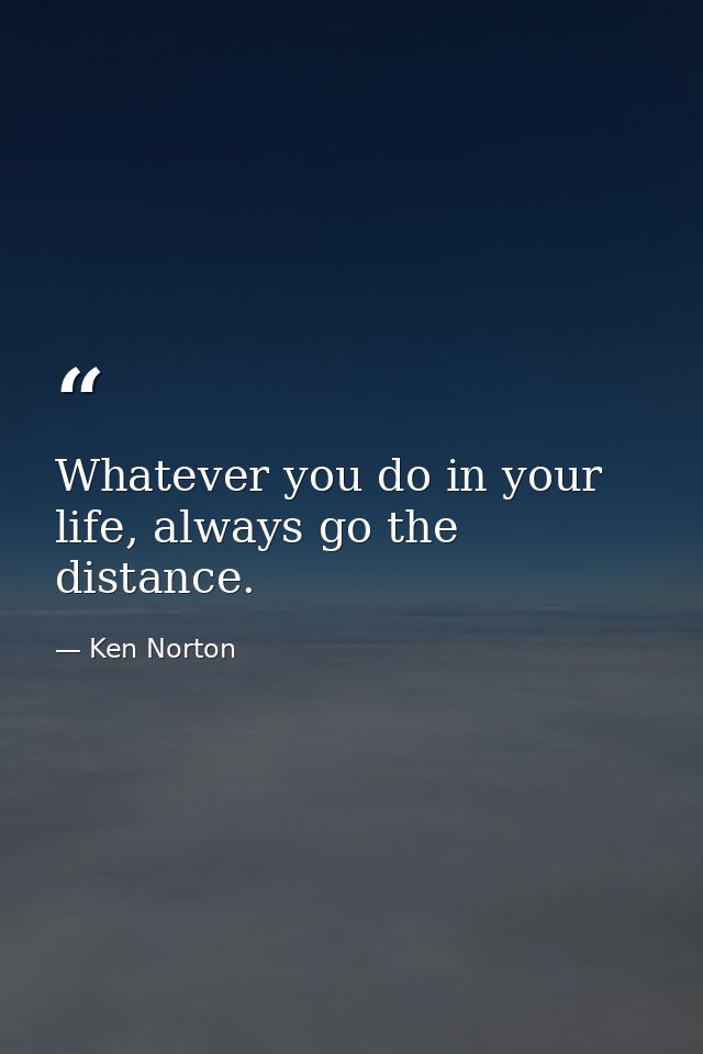 Whatever you do in your life, always go the distance. — Ken Norton