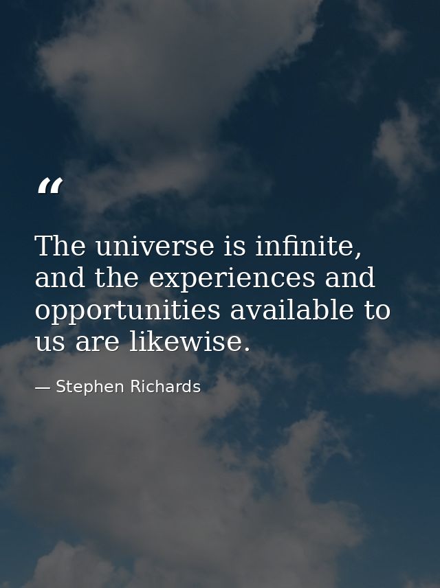 The universe is infinite, and the experiences and opportunities available to us are likewise. — Stephen Richards
