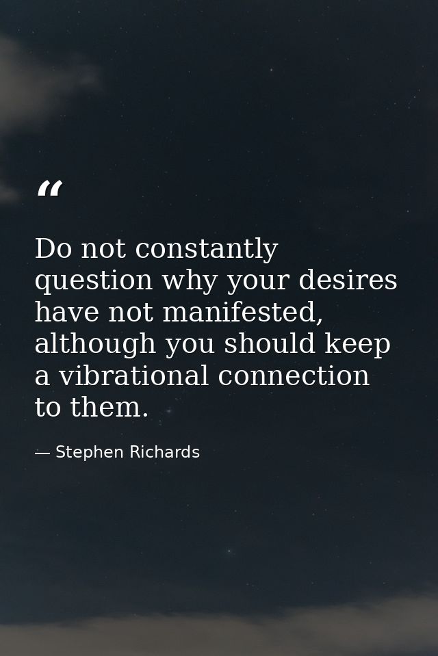 Do not constantly question why your desires have not manifested, although you should keep a vibrational connection to th — Stephen Richards