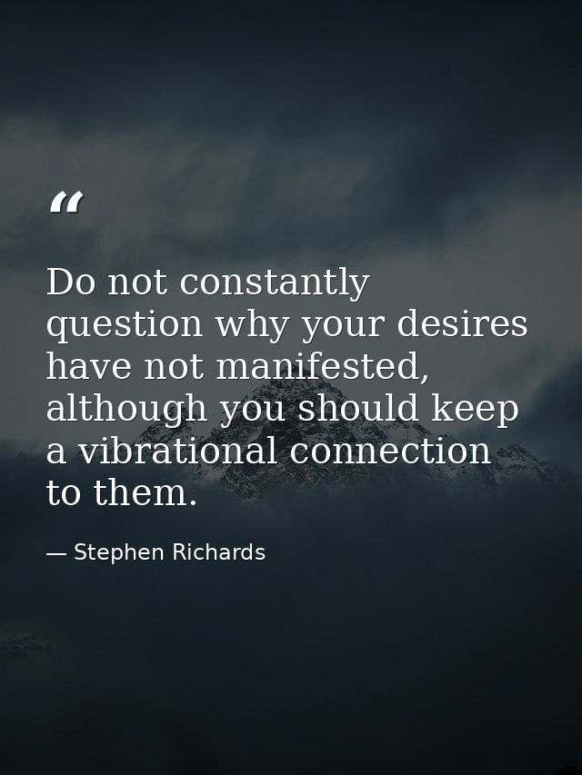 Do not constantly question why your desires have not manifested, although you should keep a vibrational connection to th — Stephen Richards