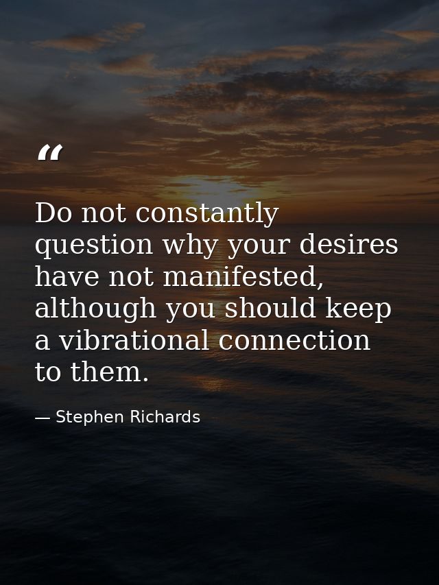 Do not constantly question why your desires have not manifested, although you should keep a vibrational connection to th — Stephen Richards