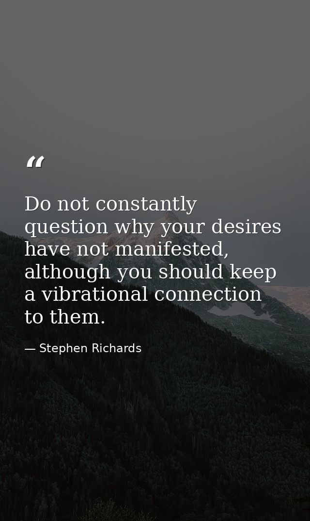 Do not constantly question why your desires have not manifested, although you should keep a vibrational connection to th — Stephen Richards