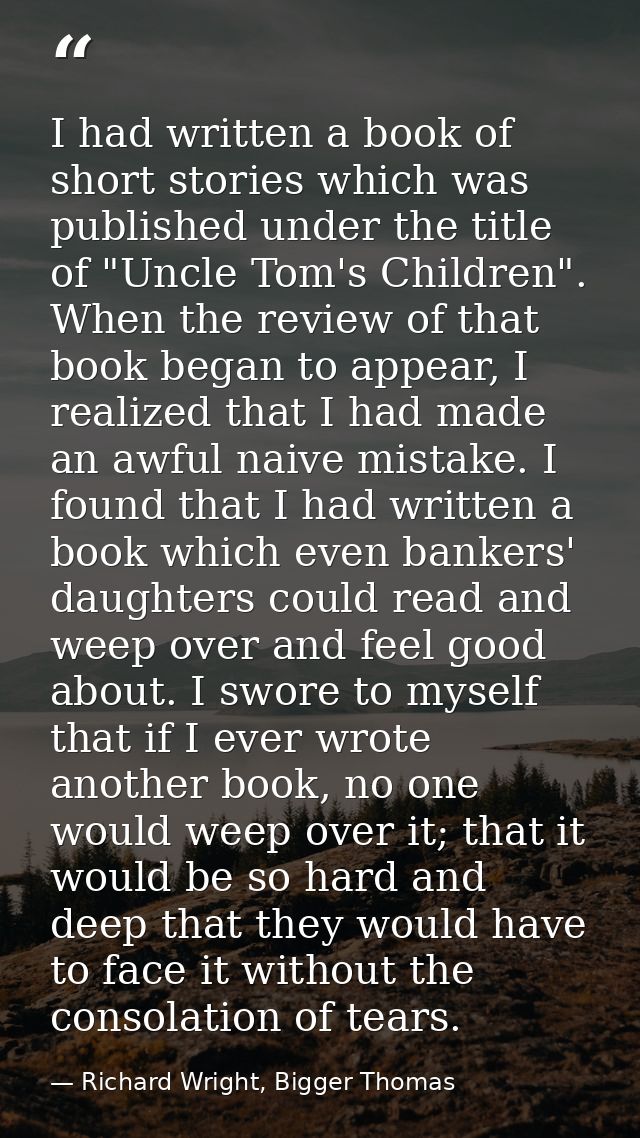 I had written a book of short stories which was published under the title of "Uncle Tom's Children". When the review of  — Richard Wright, Bigger Thomas