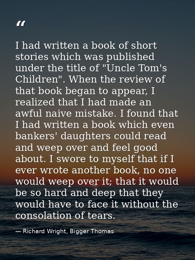 I had written a book of short stories which was published under the title of "Uncle Tom's Children". When the review of  — Richard Wright, Bigger Thomas