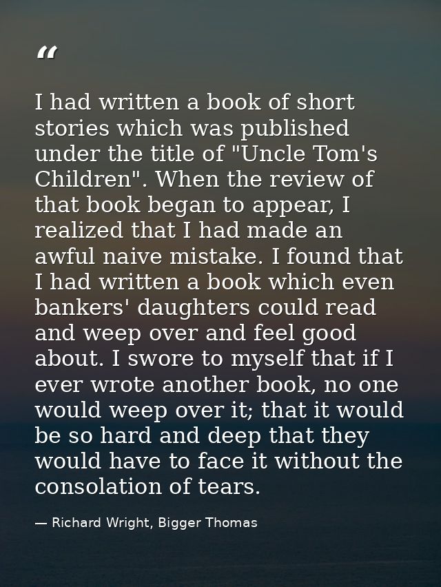 I had written a book of short stories which was published under the title of "Uncle Tom's Children". When the review of  — Richard Wright, Bigger Thomas