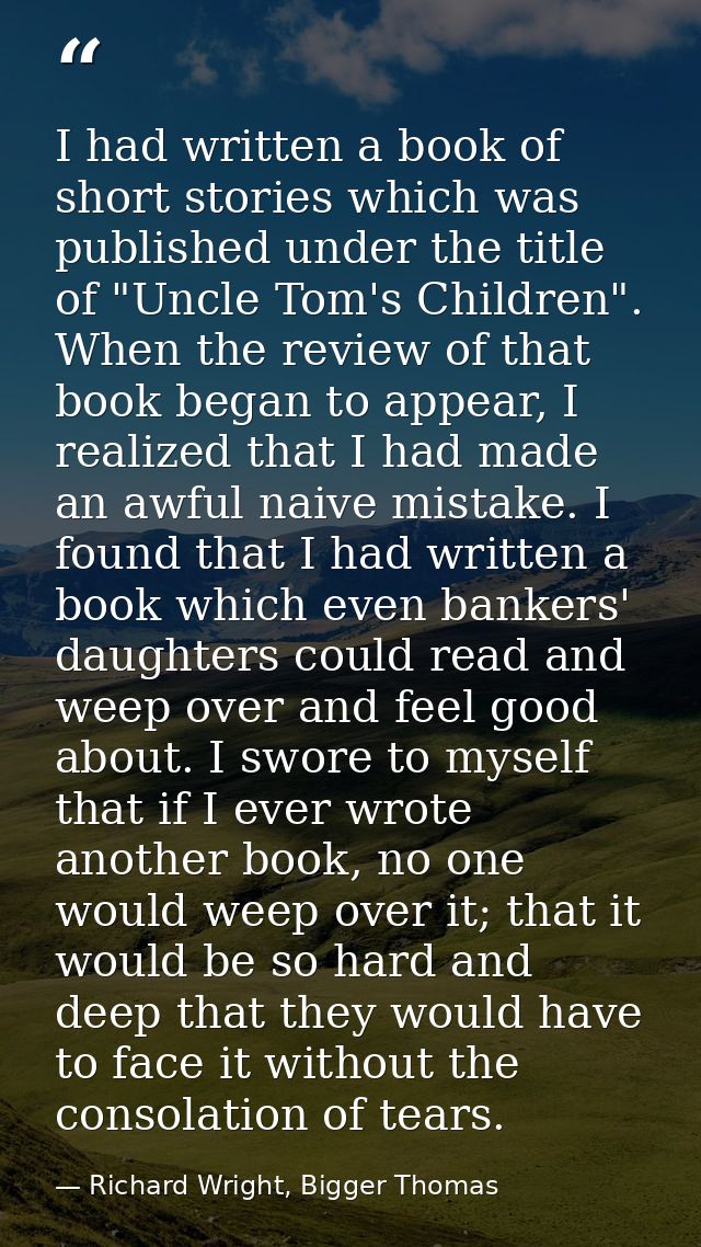 I had written a book of short stories which was published under the title of "Uncle Tom's Children". When the review of  — Richard Wright, Bigger Thomas