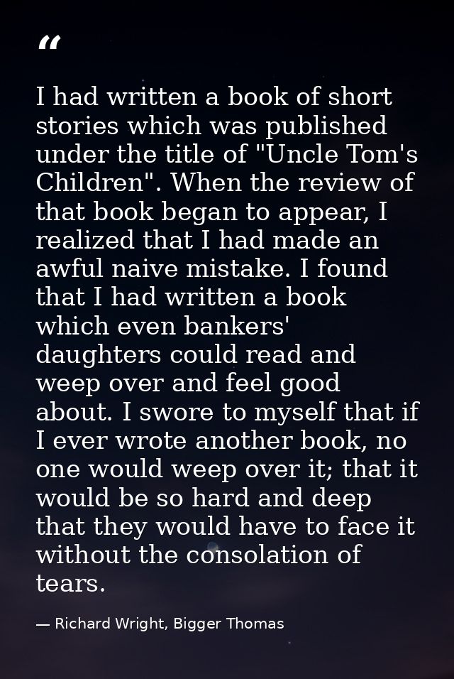 I had written a book of short stories which was published under the title of "Uncle Tom's Children". When the review of  — Richard Wright, Bigger Thomas