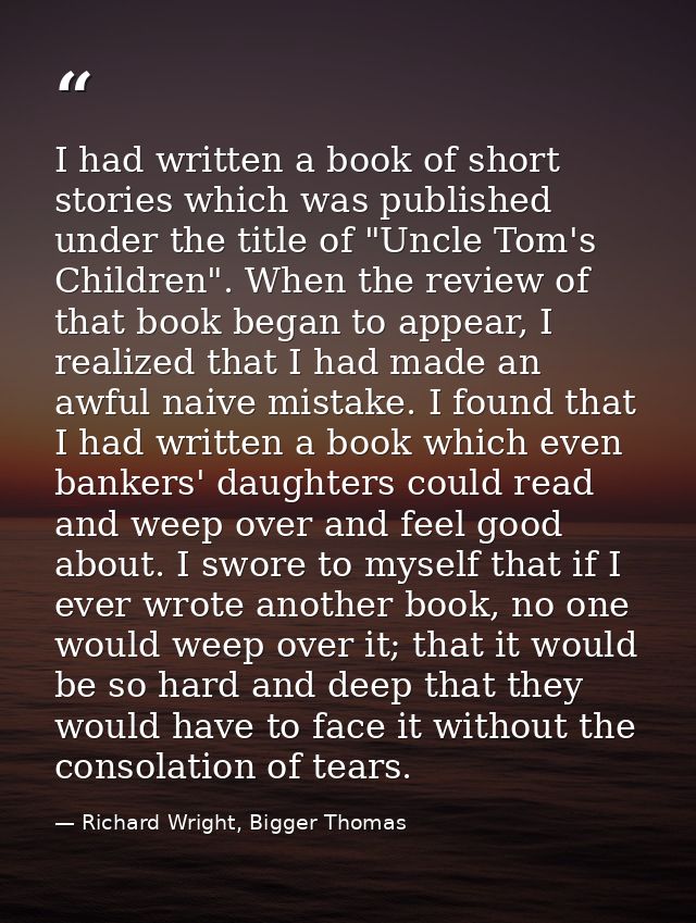 I had written a book of short stories which was published under the title of "Uncle Tom's Children". When the review of  — Richard Wright, Bigger Thomas