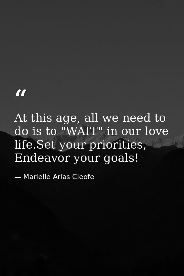 At this age, all we need to do is to "WAIT" in our love life.Set your priorities, Endeavor your goals! — Marielle Arias Cleofe
