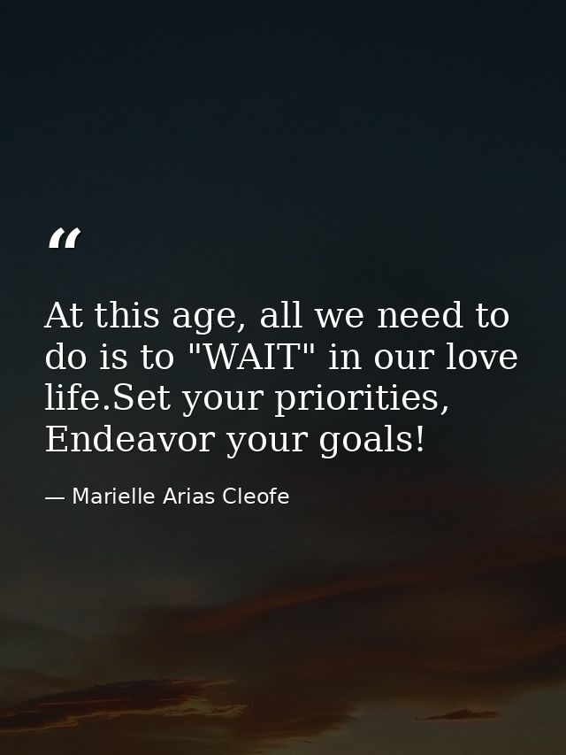 At this age, all we need to do is to "WAIT" in our love life.Set your priorities, Endeavor your goals! — Marielle Arias Cleofe