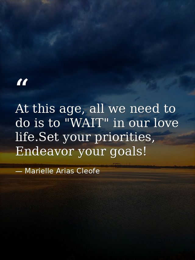 At this age, all we need to do is to "WAIT" in our love life.Set your priorities, Endeavor your goals! — Marielle Arias Cleofe