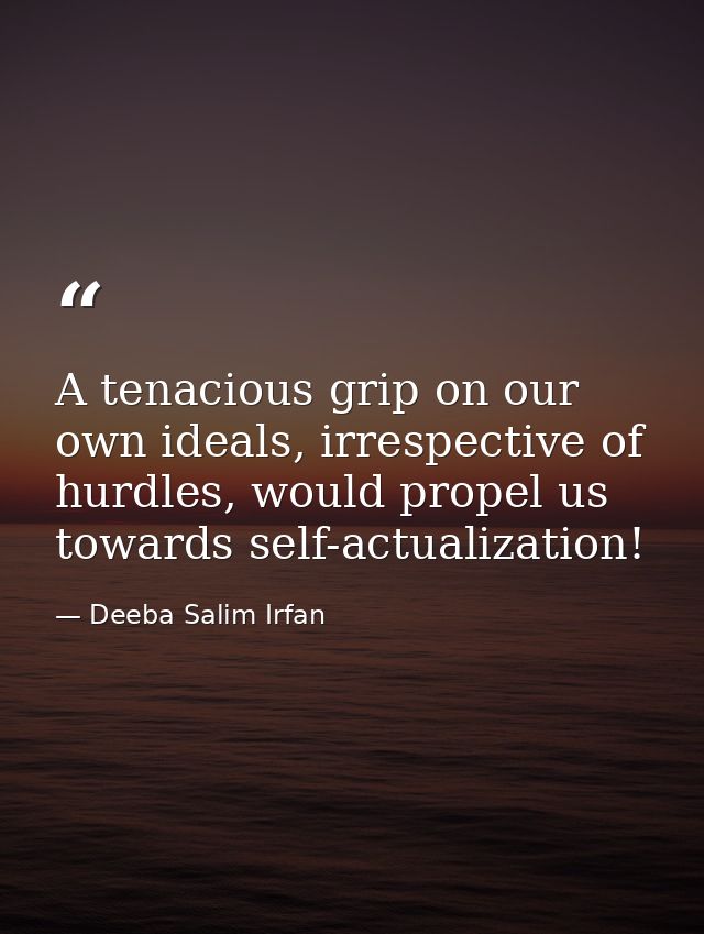 A tenacious grip on our own ideals, irrespective of hurdles, would propel us towards self-actualization! — Deeba Salim Irfan