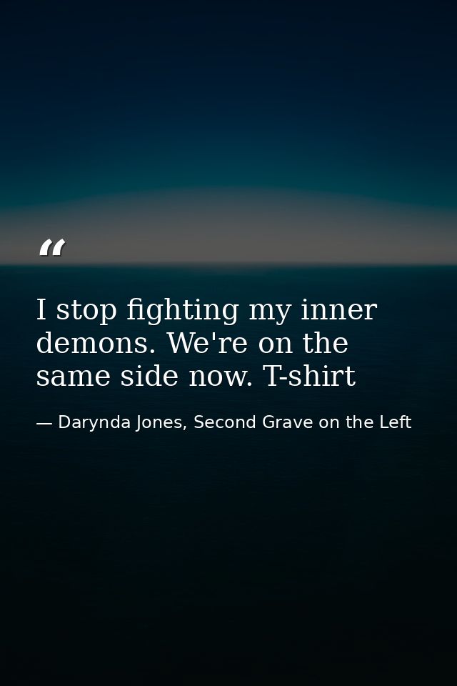 I stop fighting my inner demons. We're on the same side now. T-shirt — Darynda Jones, Second Grave on the Left
