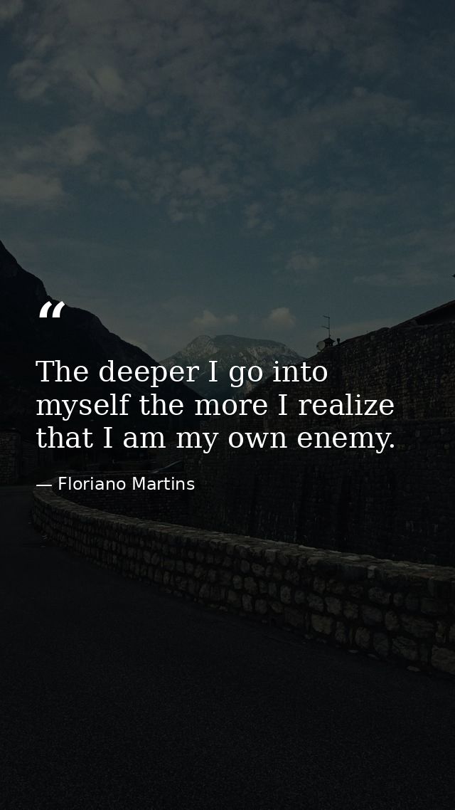 The deeper I go into myself the more I realize that I am my own enemy. — Floriano Martins