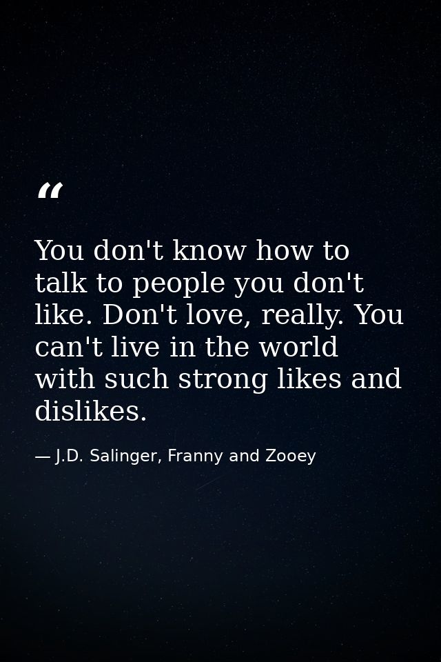 You don't know how to talk to people you don't like. Don't love, really. You can't live in the world with such strong li — J.D. Salinger, Franny and Zooey