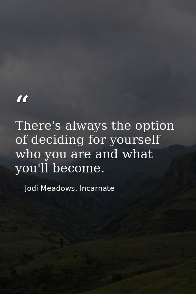 There's always the option of deciding for yourself who you are and what you'll become. — Jodi Meadows, Incarnate