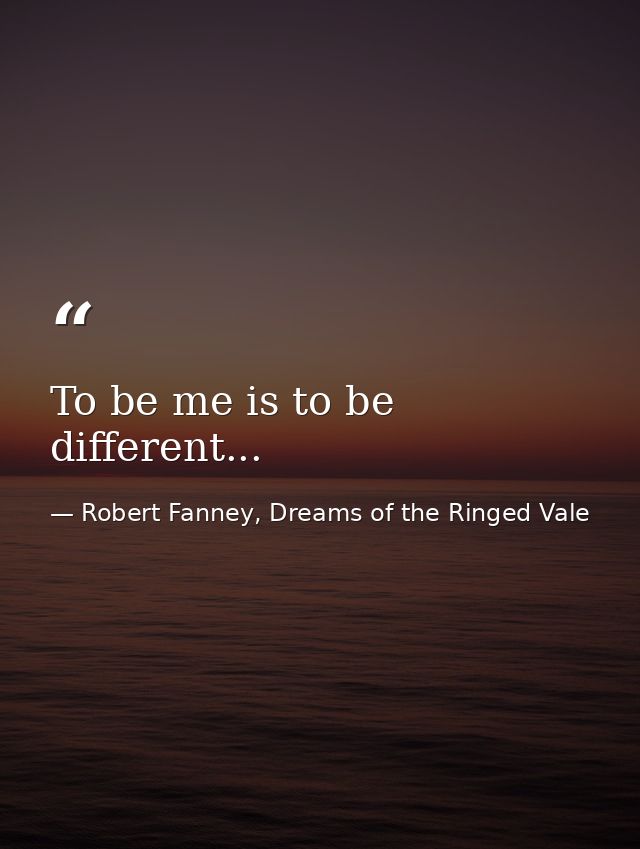 To be me is to be different... — Robert Fanney, Dreams of the Ringed Vale