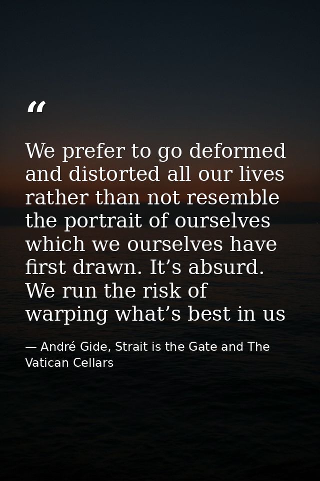 We prefer to go deformed and distorted all our lives rather than not resemble the portrait of ourselves which we ourselv — André Gide, Strait is the Gate and The Vatican Cellars