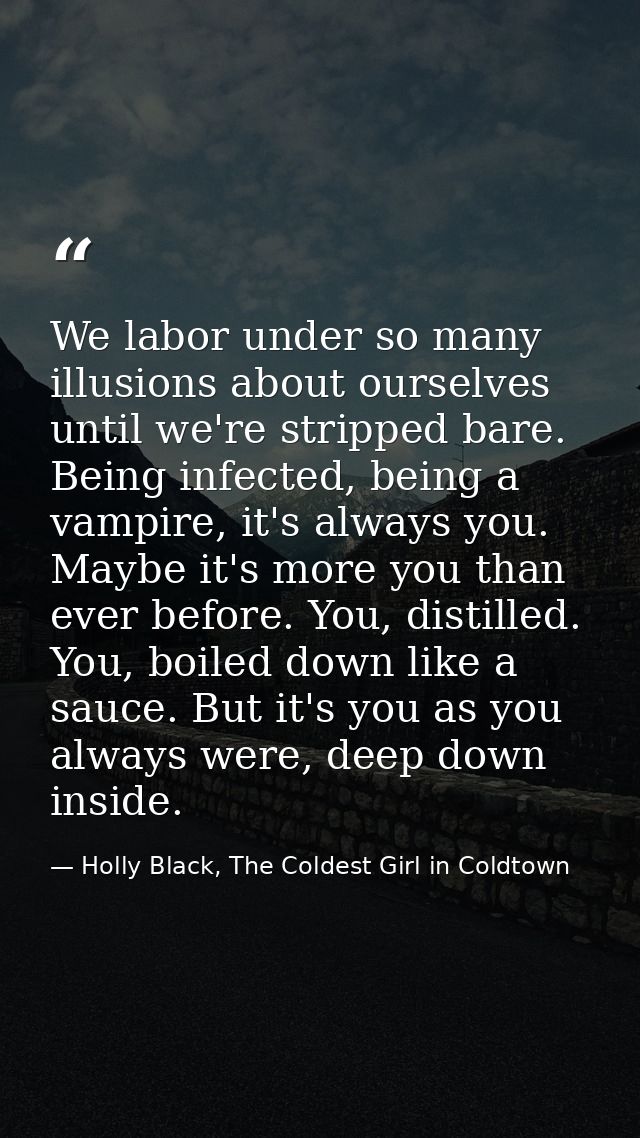 We labor under so many illusions about ourselves until we're stripped bare. Being infected, being a vampire, it's always — Holly Black, The Coldest Girl in Coldtown