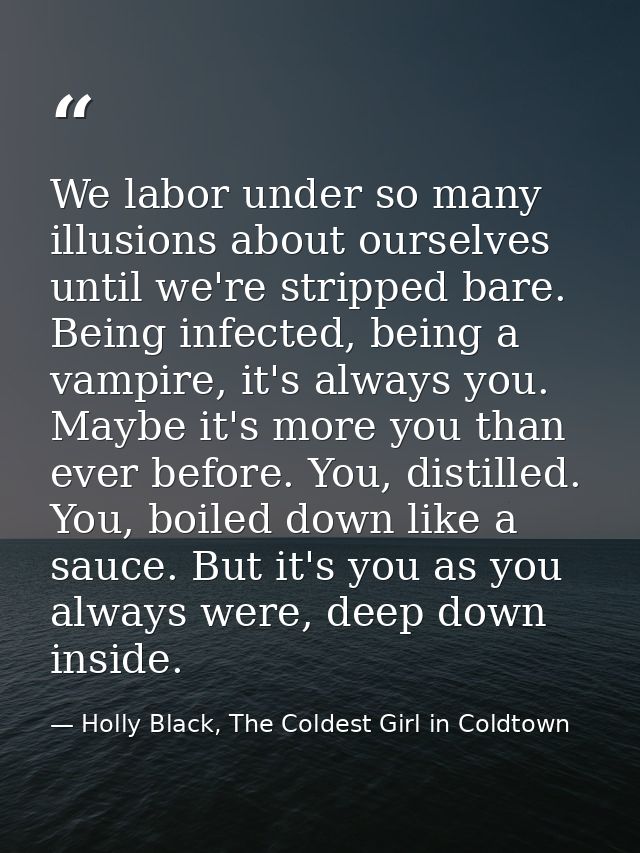 We labor under so many illusions about ourselves until we're stripped bare. Being infected, being a vampire, it's always — Holly Black, The Coldest Girl in Coldtown
