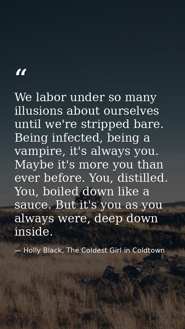We labor under so many illusions about ourselves until we're stripped bare. Being infected, being a vampire, it's always — Holly Black, The Coldest Girl in Coldtown