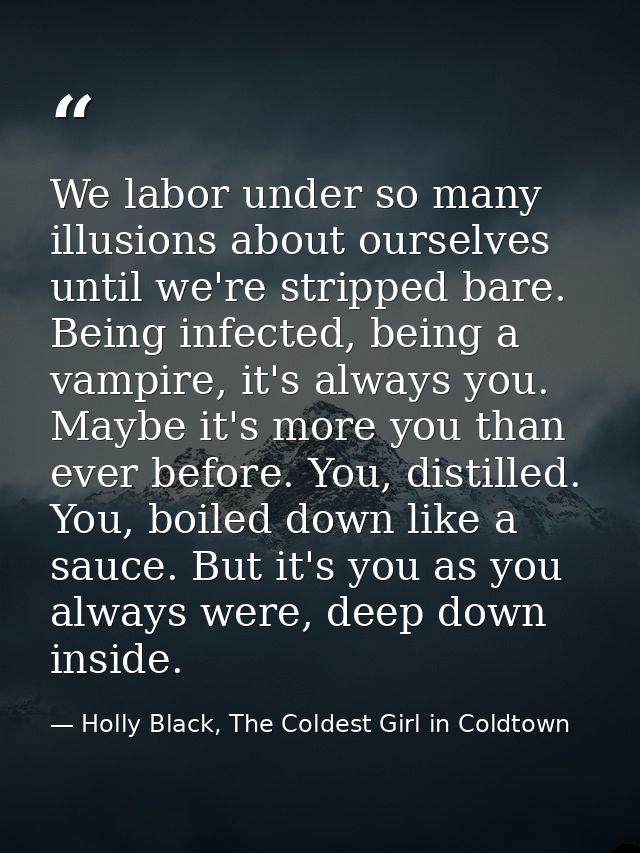 We labor under so many illusions about ourselves until we're stripped bare. Being infected, being a vampire, it's always — Holly Black, The Coldest Girl in Coldtown