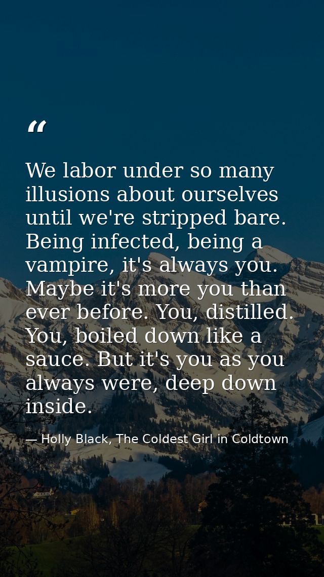 We labor under so many illusions about ourselves until we're stripped bare. Being infected, being a vampire, it's always — Holly Black, The Coldest Girl in Coldtown