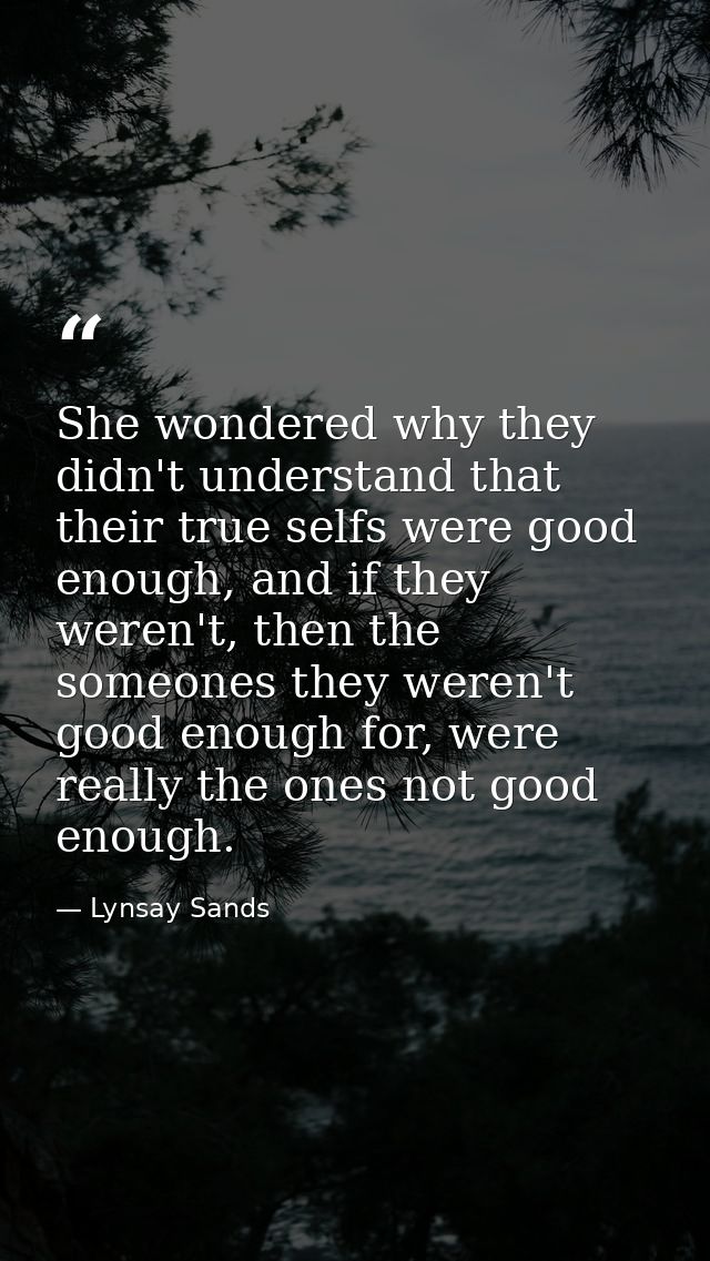 She wondered why they didn't understand that their true selfs were good enough, and if they weren't, then the someones t — Lynsay Sands