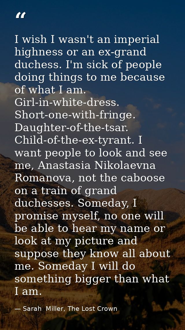 I wish I wasn't an imperial highness or an ex-grand duchess. I'm sick of people doing things to me because of what I am. — Sarah  Miller, The Lost Crown