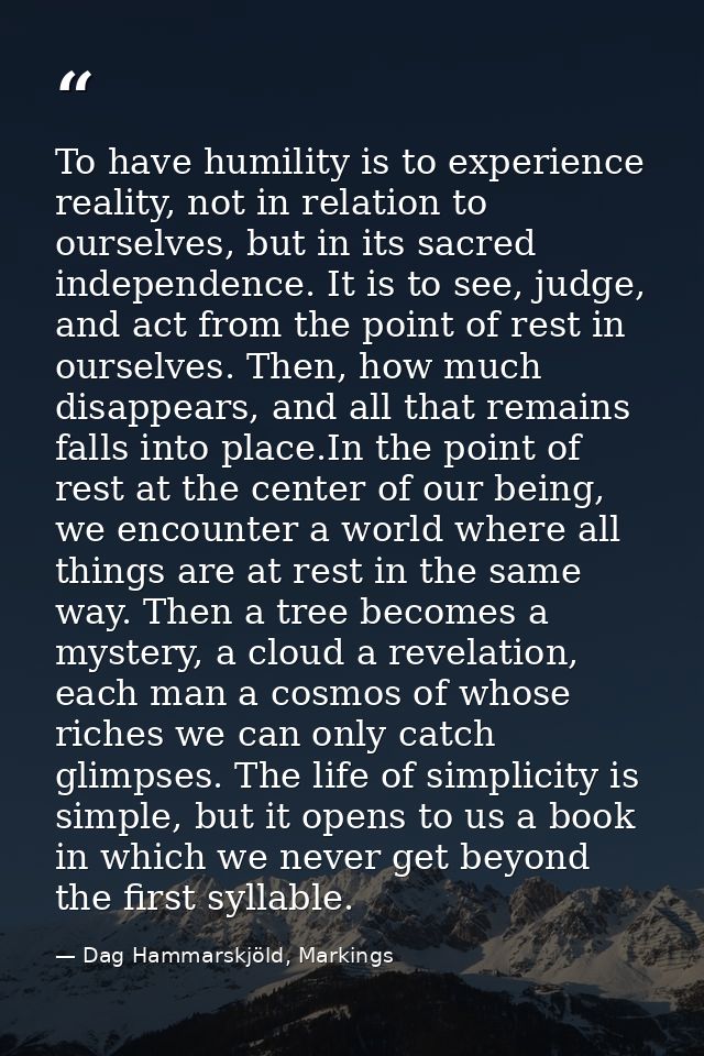 To have humility is to experience reality, not in relation to ourselves, but in its sacred independence. It is to see, j — Dag Hammarskjöld, Markings