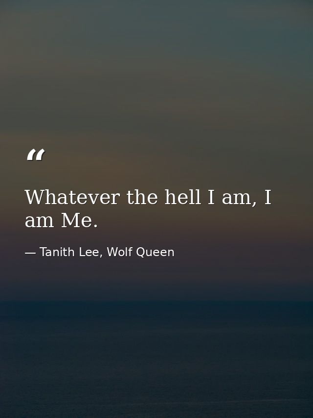 Whatever the hell I am, I am Me. — Tanith Lee, Wolf Queen