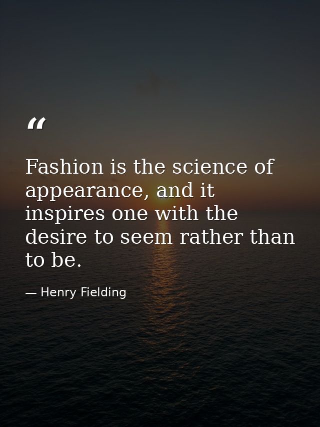 Fashion is the science of appearance, and it inspires one with the desire to seem rather than to be. — Henry Fielding