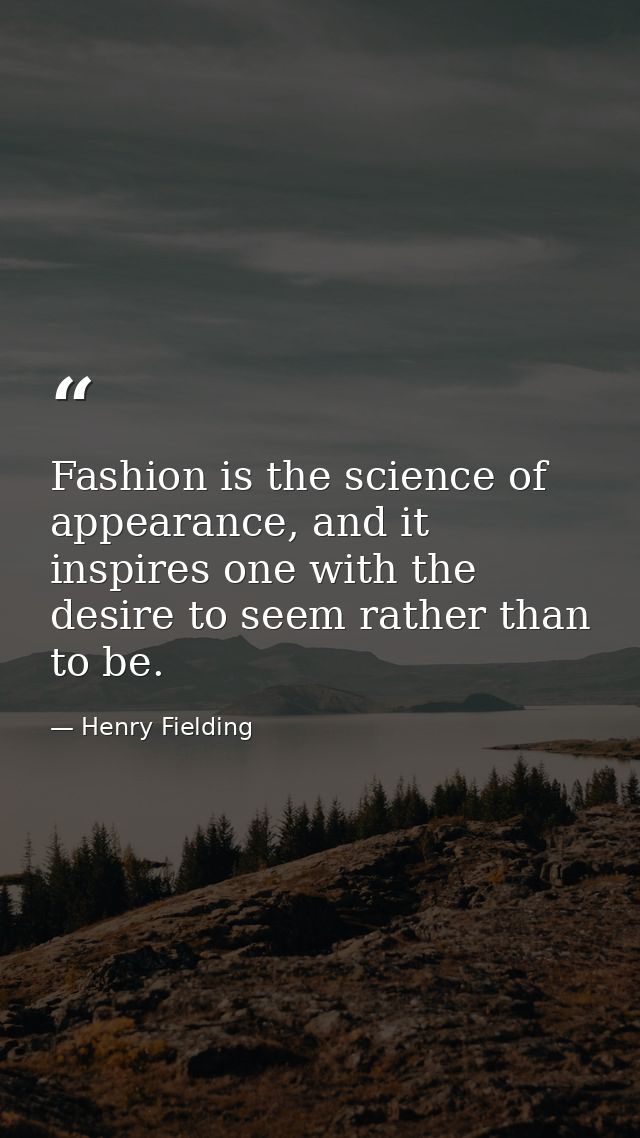 Fashion is the science of appearance, and it inspires one with the desire to seem rather than to be. — Henry Fielding